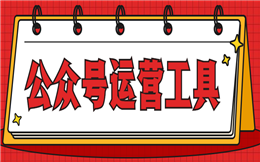 快来试试这个公众号运营工具,用过的都说好!