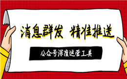 公众号深度运营工具|消息群发,精准推送