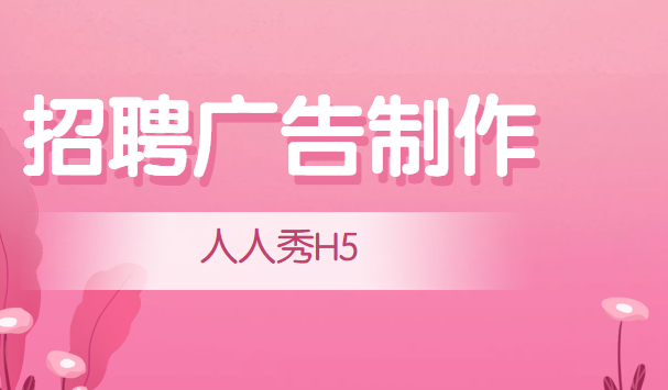 【招聘广告H5】干货来袭!招聘季广告该如何制作?这有标准答案