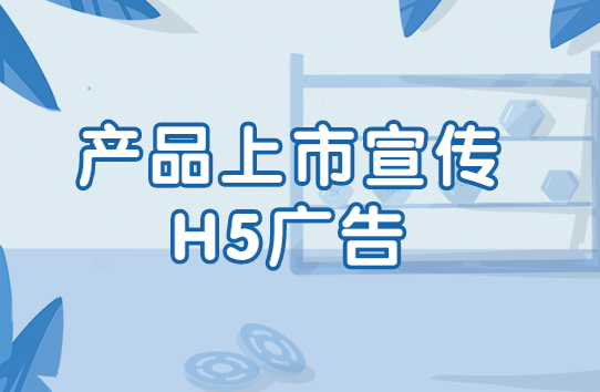 【产品上市宣传H5】新产品上市?快用H5页面做宣传广告啊