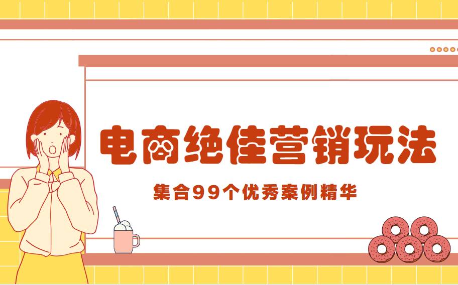 研究了99个优秀案例后,我们得出了电商营销的绝佳玩法!
