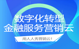 金融营销云:打造数字化转型的核心竞争力,智慧客户体验一定要做好!